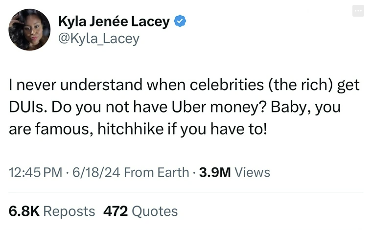 screenshot - Kyla Jene Lacey I never understand when celebrities the rich get DUIs. Do you not have Uber money? Baby, you are famous, hitchhike if you have to! 61824 From Earth 3.9M Views Reposts 472 Quotes